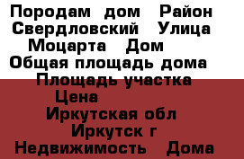 Породам  дом › Район ­ Свердловский › Улица ­ Моцарта › Дом ­ 62 › Общая площадь дома ­ 62 › Площадь участка ­ 6 › Цена ­ 3 300 000 - Иркутская обл., Иркутск г. Недвижимость » Дома, коттеджи, дачи продажа   . Иркутская обл.